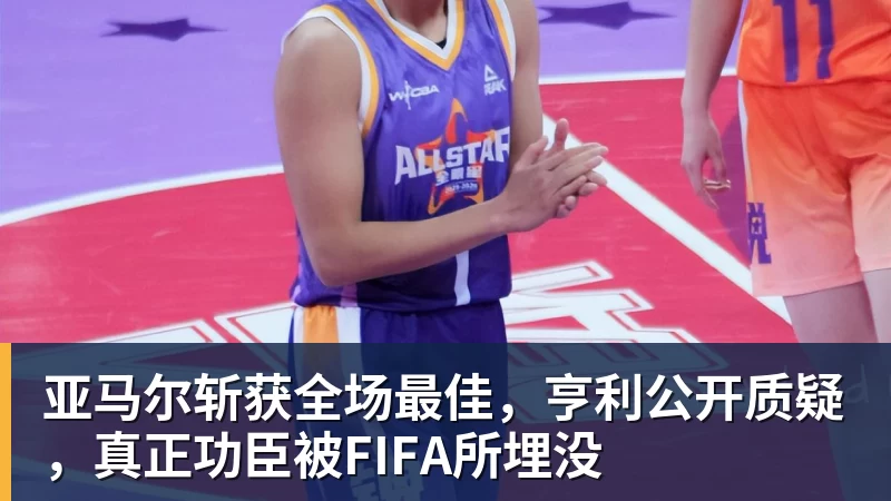 星空体育亚马尔斩获全场最佳，亨利公开质疑，真正功臣被FIFA所埋没