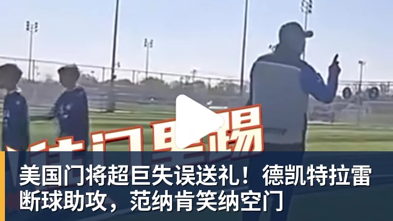 美国门将超巨失误送礼！德凯特拉雷断球助攻，范纳肯笑纳空门